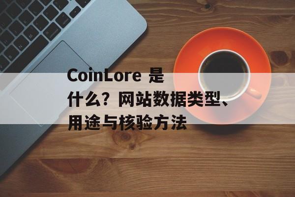 CoinLore 是什么？网站数据类型、用途与核验方法