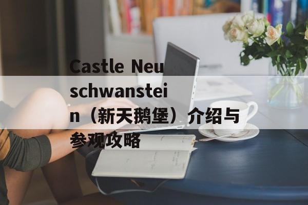 Castle Neuschwanstein（新天鹅堡）介绍与参观攻略