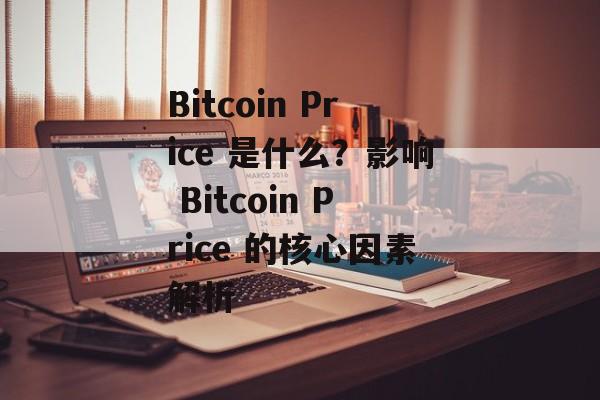 Bitcoin Price 是什么？影响 Bitcoin Price 的核心因素解析